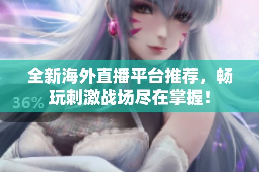 全新海外直播平台推荐，畅玩刺激战场尽在掌握！