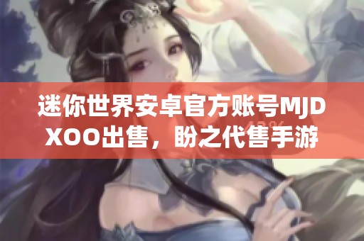 迷你世界安卓官方账号MJDXOO出售，盼之代售手游信息分享