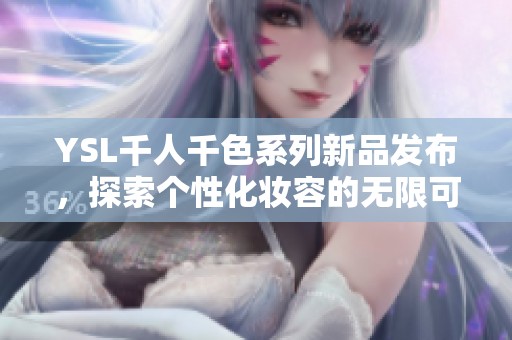 YSL千人千色系列新品发布，探索个性化妆容的无限可能