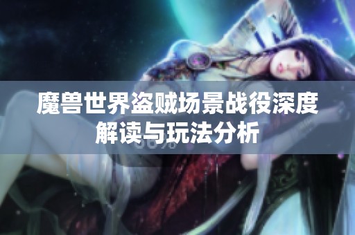 魔兽世界盗贼场景战役深度解读与玩法分析