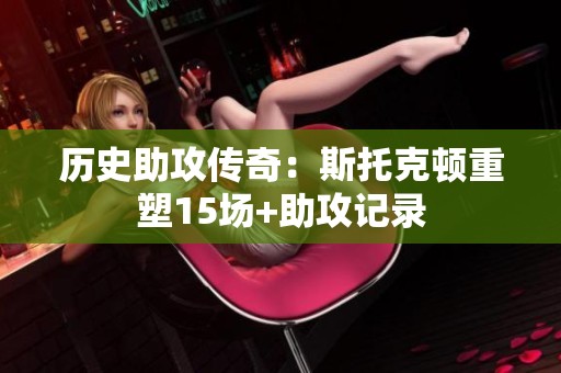历史助攻传奇：斯托克顿重塑15场+助攻记录