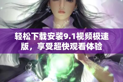 轻松下载安装9.1视频极速版，享受超快观看体验