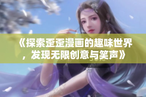 《探索歪歪漫画的趣味世界，发现无限创意与笑声》