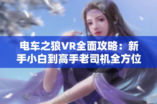 电车之狼VR全面攻略：新手小白到高手老司机全方位技巧分享