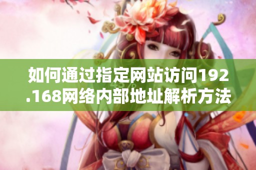 如何通过指定网站访问192.168网络内部地址解析方法