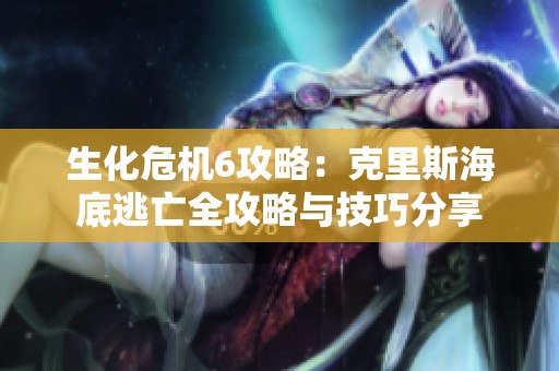 生化危机6攻略：克里斯海底逃亡全攻略与技巧分享