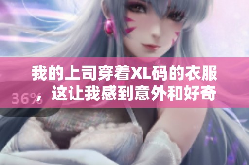 我的上司穿着XL码的衣服，这让我感到意外和好奇