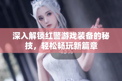 深入解锁红警游戏装备的秘技，轻松畅玩新篇章