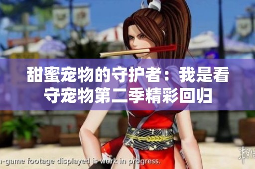 甜蜜宠物的守护者：我是看守宠物第二季精彩回归