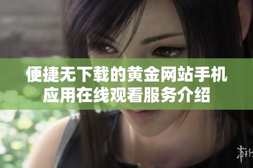 便捷无下载的黄金网站手机应用在线观看服务介绍