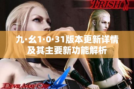 九·幺1·0·31版本更新详情及其主要新功能解析