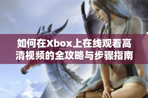 如何在Xbox上在线观看高清视频的全攻略与步骤指南
