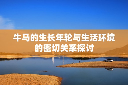 牛马的生长年轮与生活环境的密切关系探讨