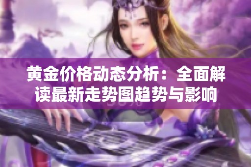 黄金价格动态分析：全面解读最新走势图趋势与影响