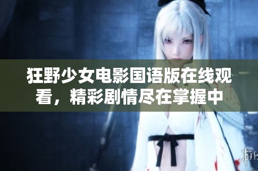 狂野少女电影国语版在线观看，精彩剧情尽在掌握中