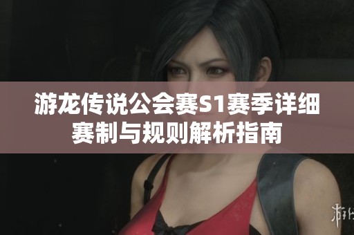 游龙传说公会赛S1赛季详细赛制与规则解析指南