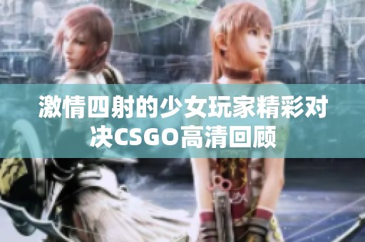 激情四射的少女玩家精彩对决CSGO高清回顾