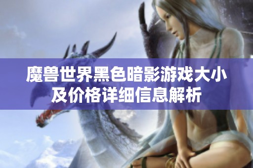 魔兽世界黑色暗影游戏大小及价格详细信息解析