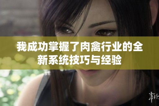 我成功掌握了肉禽行业的全新系统技巧与经验
