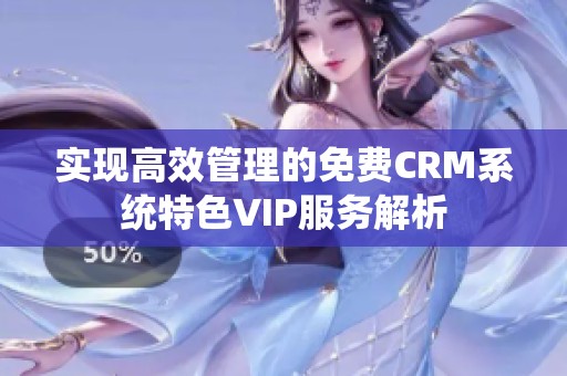 实现高效管理的免费CRM系统特色VIP服务解析