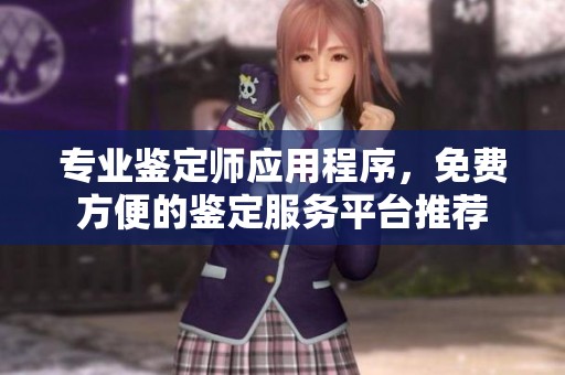 专业鉴定师应用程序，免费方便的鉴定服务平台推荐