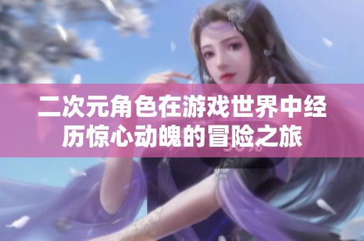 二次元角色在游戏世界中经历惊心动魄的冒险之旅