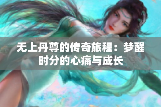无上丹尊的传奇旅程：梦醒时分的心痛与成长