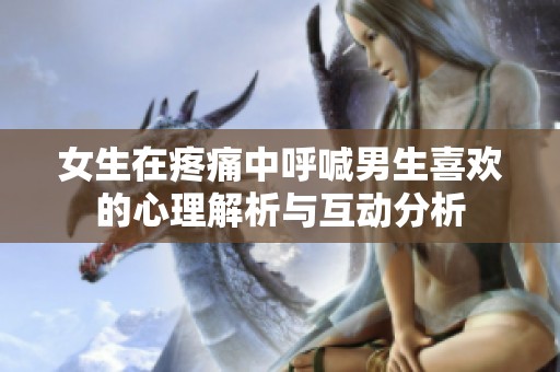 女生在疼痛中呼喊男生喜欢的心理解析与互动分析