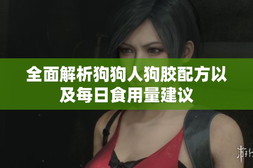 全面解析狗狗人狗胶配方以及每日食用量建议