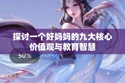 探讨一个好妈妈的九大核心价值观与教育智慧
