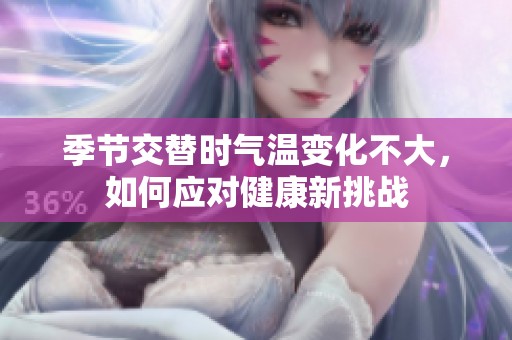 季节交替时气温变化不大，如何应对健康新挑战