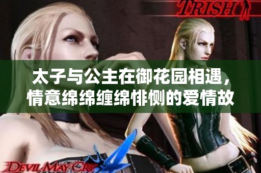 太子与公主在御花园相遇，情意绵绵缠绵悱恻的爱情故事