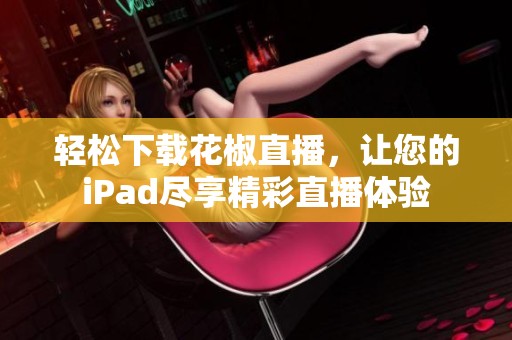 轻松下载花椒直播，让您的iPad尽享精彩直播体验