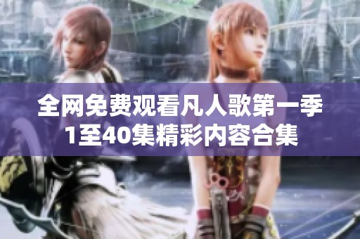 全网免费观看凡人歌第一季1至40集精彩内容合集