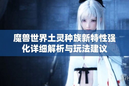 魔兽世界土灵种族新特性强化详细解析与玩法建议