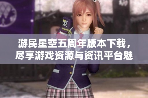 游民星空五周年版本下载，尽享游戏资源与资讯平台魅力