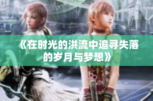 《在时光的洪流中追寻失落的岁月与梦想》