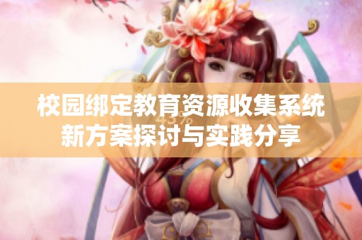 校园绑定教育资源收集系统新方案探讨与实践分享
