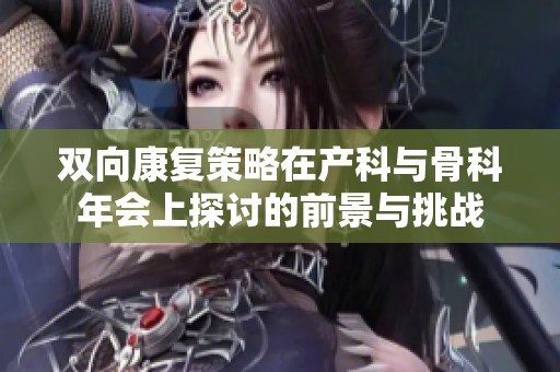 双向康复策略在产科与骨科年会上探讨的前景与挑战