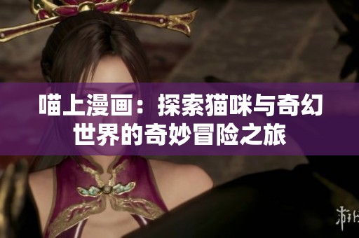 喵上漫画：探索猫咪与奇幻世界的奇妙冒险之旅