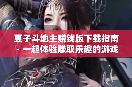 豆子斗地主赚钱版下载指南 - 一起体验赚取乐趣的游戏乐趣