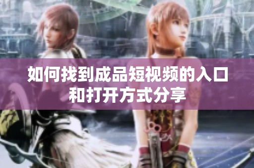 如何找到成品短视频的入口和打开方式分享