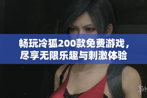 畅玩冷狐200款免费游戏，尽享无限乐趣与刺激体验