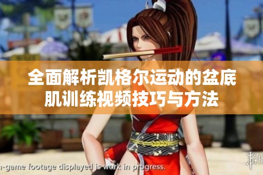 全面解析凯格尔运动的盆底肌训练视频技巧与方法