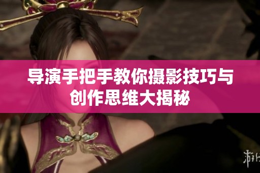 导演手把手教你摄影技巧与创作思维大揭秘