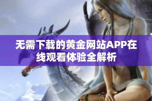 无需下载的黄金网站APP在线观看体验全解析