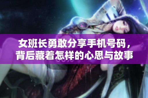 女班长勇敢分享手机号码，背后藏着怎样的心思与故事