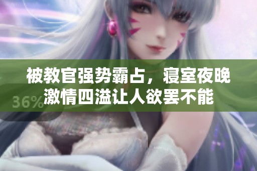 被教官强势霸占，寝室夜晚激情四溢让人欲罢不能