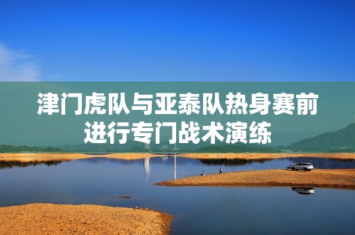津门虎队与亚泰队热身赛前进行专门战术演练