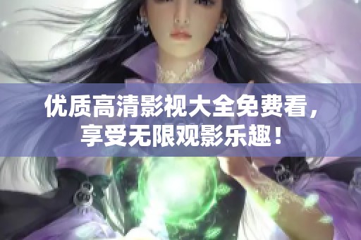 优质高清影视大全免费看，享受无限观影乐趣！